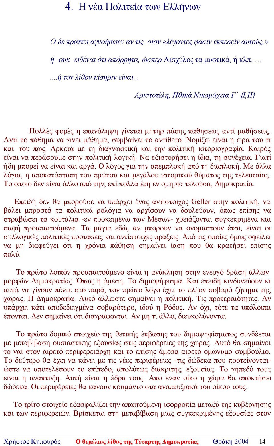 Νομίζω είναι η ώρα του τι και του πως. Αρκετά με τη διαγνωστική και την πολιτική ιστοριογραφία. Καιρός είναι να περάσουμε στην πολιτική λογική. Να εξιστορήσει η ίδια, τη συνέχεια.