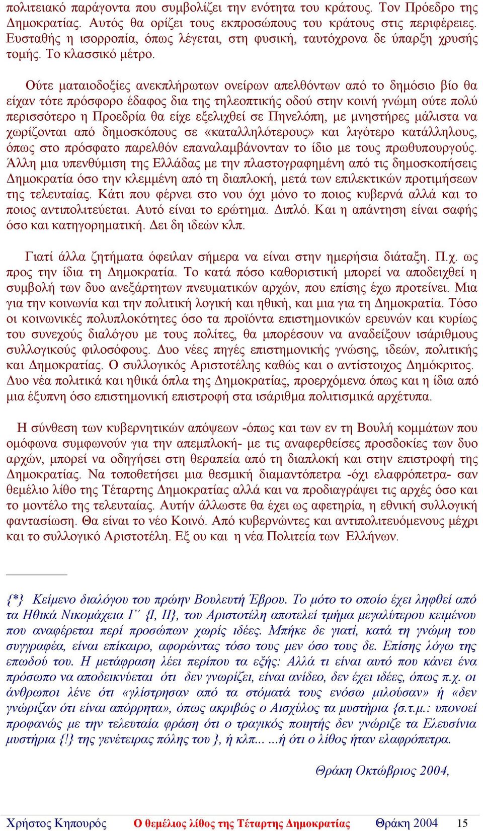 Ούτε ματαιοδοξίες ανεκπλήρωτων ονείρων απελθόντων από το δημόσιο βίο θα είχαν τότε πρόσφορο έδαφος δια της τηλεοπτικής οδού στην κοινή γνώμη ούτε πολύ περισσότερο η Προεδρία θα είχε εξελιχθεί σε