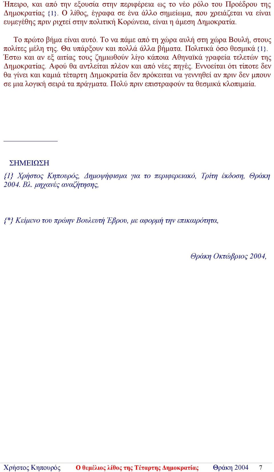 Το να πάμε από τη χώρα αυλή στη χώρα Βουλή, στους πολίτες μέλη της. Θα υπάρξουν και πολλά άλλα βήματα. Πολιτικά όσο θεσμικά {1}.
