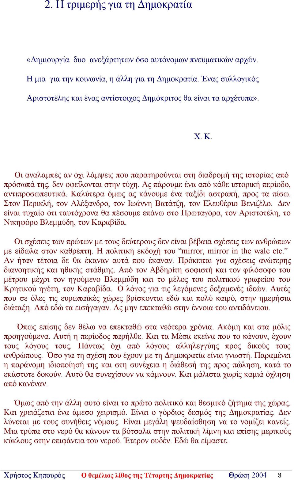 Οι αναλαμπές αν όχι λάμψεις που παρατηρούνται στη διαδρομή της ιστορίας από πρόσωπά της, δεν οφείλονται στην τύχη. Ας πάρουμε ένα από κάθε ιστορική περίοδο, αντιπροσωπευτικά.