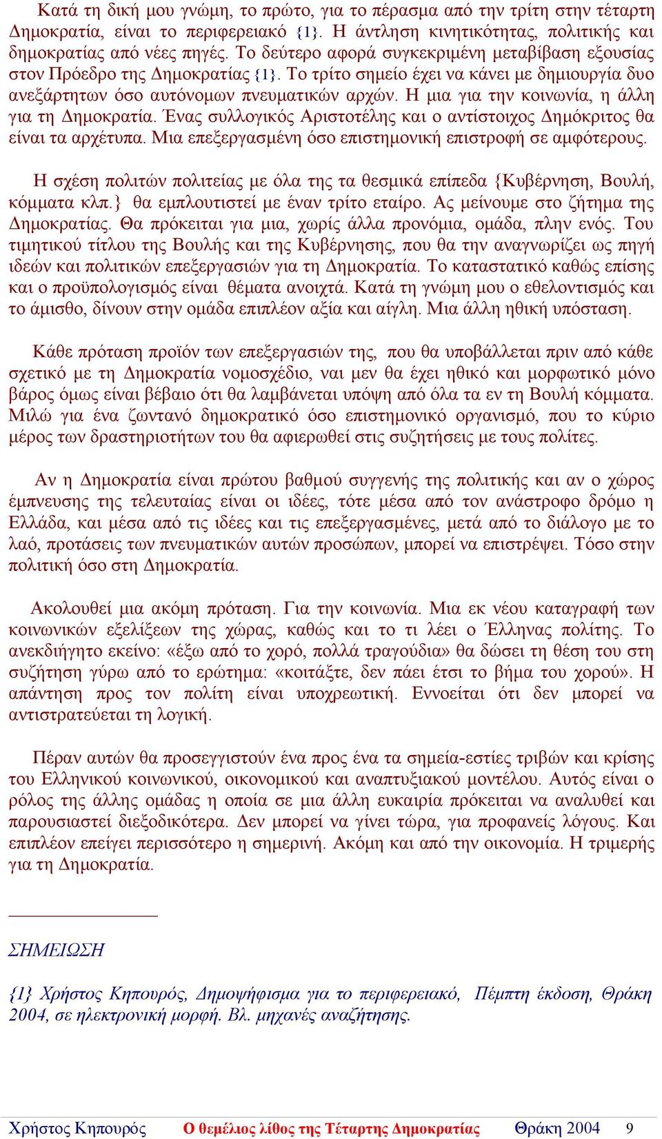 Η μια για την κοινωνία, η άλλη για τη Δημοκρατία. Ένας συλλογικός Αριστοτέλης και ο αντίστοιχος Δημόκριτος θα είναι τα αρχέτυπα. Μια επεξεργασμένη όσο επιστημονική επιστροφή σε αμφότερους.
