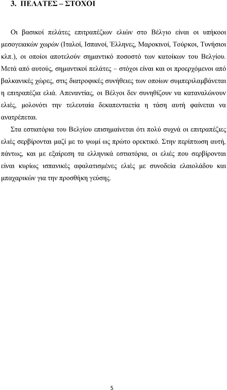 Μετά από αυτούς, σημαντικοί πελάτες στόχοι είναι και οι προερχόμενοι από βαλκανικές χώρες, στις διατροφικές συνήθειες των οποίων συμπεριλαμβάνεται η επιτραπέζια ελιά.