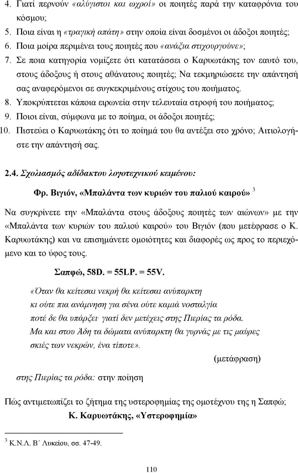 Σε ποια κατηγορία νοµίζετε ότι κατατάσσει ο Καρυωτάκης τον εαυτό του, στους άδοξους ή στους αθάνατους ποιητές; Να τεκµηριώσετε την απάντησή σας αναφερόµενοι σε συγκεκριµένους στίχους του ποιήµατος. 8.