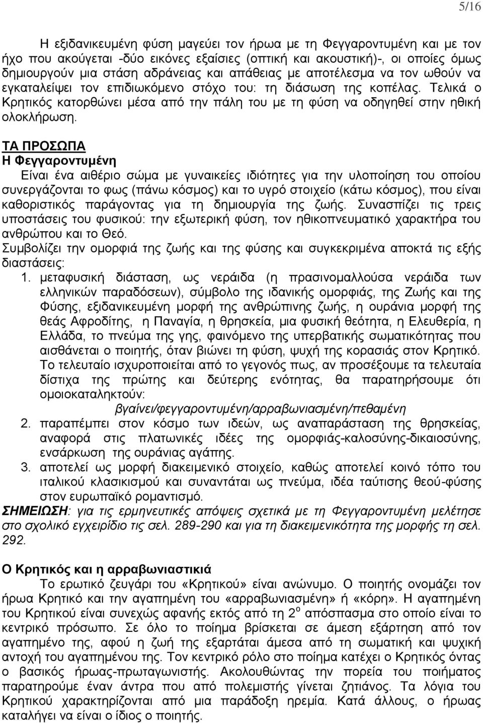 ΤΑ ΠΡΟΣΩΠΑ Η Φεγγαροντυμένη Είναι ένα αιθέριο σώμα με γυναικείες ιδιότητες για την υλοποίηση του οποίου συνεργάζονται το φως (πάνω κόσμος) και το υγρό στοιχείο (κάτω κόσμος), που είναι καθοριστικός