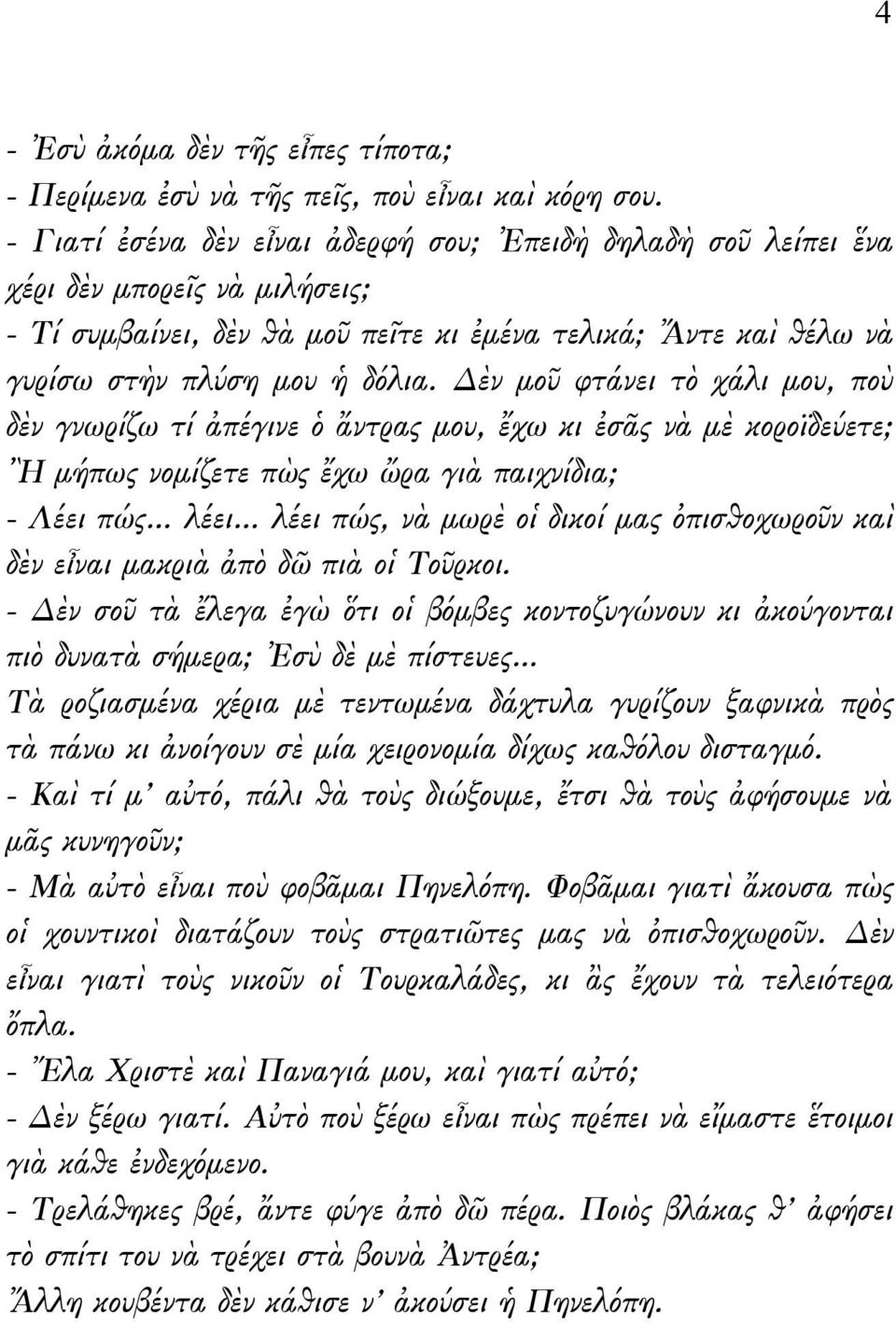 Δὲν μοῦ φτάνει τὸ χάλι μου, ποὺ δὲν γνωρίζω τί ἀπέγινε ὁ ἄντρας μου, ἔχω κι ἐσᾶς νὰ μὲ κοροϊδεύετε; Ἢ μήπως νομίζετε πὼς ἔχω ὤρα γιὰ παιχνίδια; - Λέει πώς λέει λέει πώς, νὰ μωρὲ οἱ δικοί μας