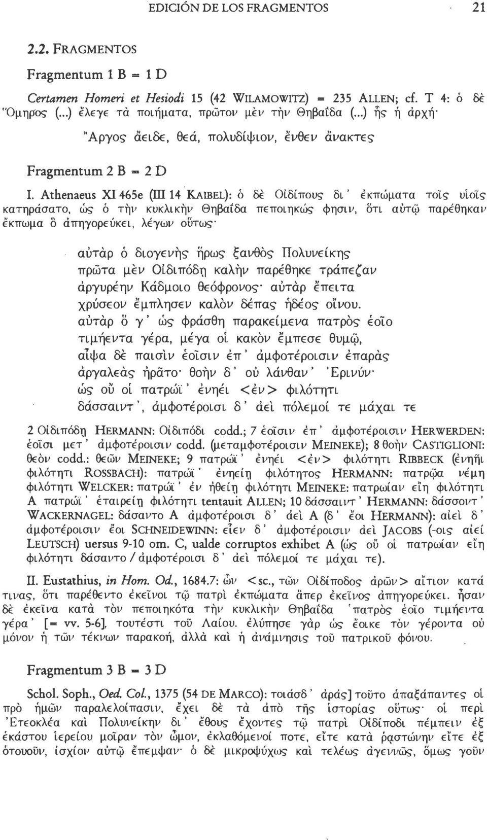 Athenaeus XI 4é5e (ΕΠ 14 KAIBEL): Ó δέ Οιδίπους δι' έκπώματα τοις υιοις κατηράσατο, ώς ó τήν κυκλικήν Θηβαίδα πεποιηκώς φησιν, δτι αύτω παρέθηκαν έκπωμα δ άπηγορεύκει, λέγων οϋτω?