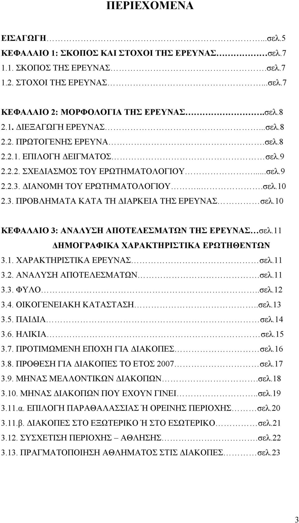 1 ΚΕΦΑΛΑΙΟ 3: ΑΝΑΛΥΣΗ ΑΠΟΤΕΛΕΣΜΑΤΩΝ ΤΗΣ ΕΡΕΥΝΑΣ σελ.11 ΔΗΜΟΡΑΦΙΚΑ ΧΑΡΑΚΤΗΡΙΣΤΙΚΑ ΕΡΩΤΗΘΕΝΤΩΝ 3.1. ΧΑΡΑΚΤΗΡΙΣΤΙΚΑ ΕΡΕΥΝΑΣ σελ.11 3.2. ΑΝΑΛΥΣΗ ΑΠΟΤΕΛΕΣΜΑΤΩΝ.σελ.11 3.3. ΦΥΛΟ..σελ.12 3.4.