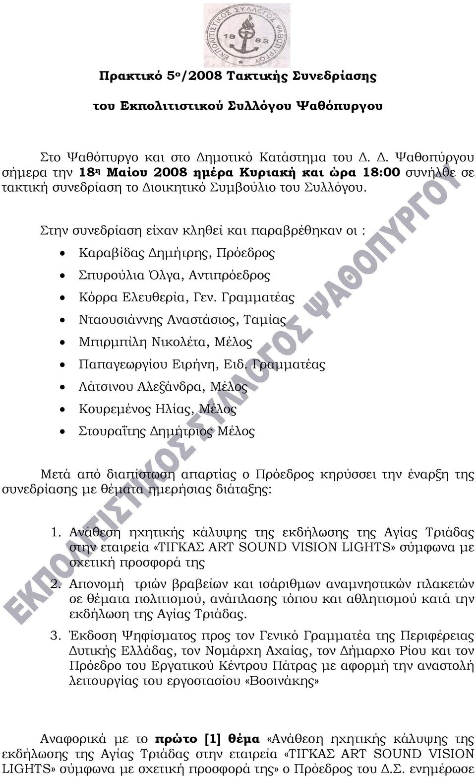 Στην συνεδρίαση είχαν κληθεί και παραβρέθηκαν οι : Καραβίδας Δημήτρης, Πρόεδρος Σπυρούλια Όλγα, Αντιπρόεδρος Κόρρα Ελευθερία, Γεν.