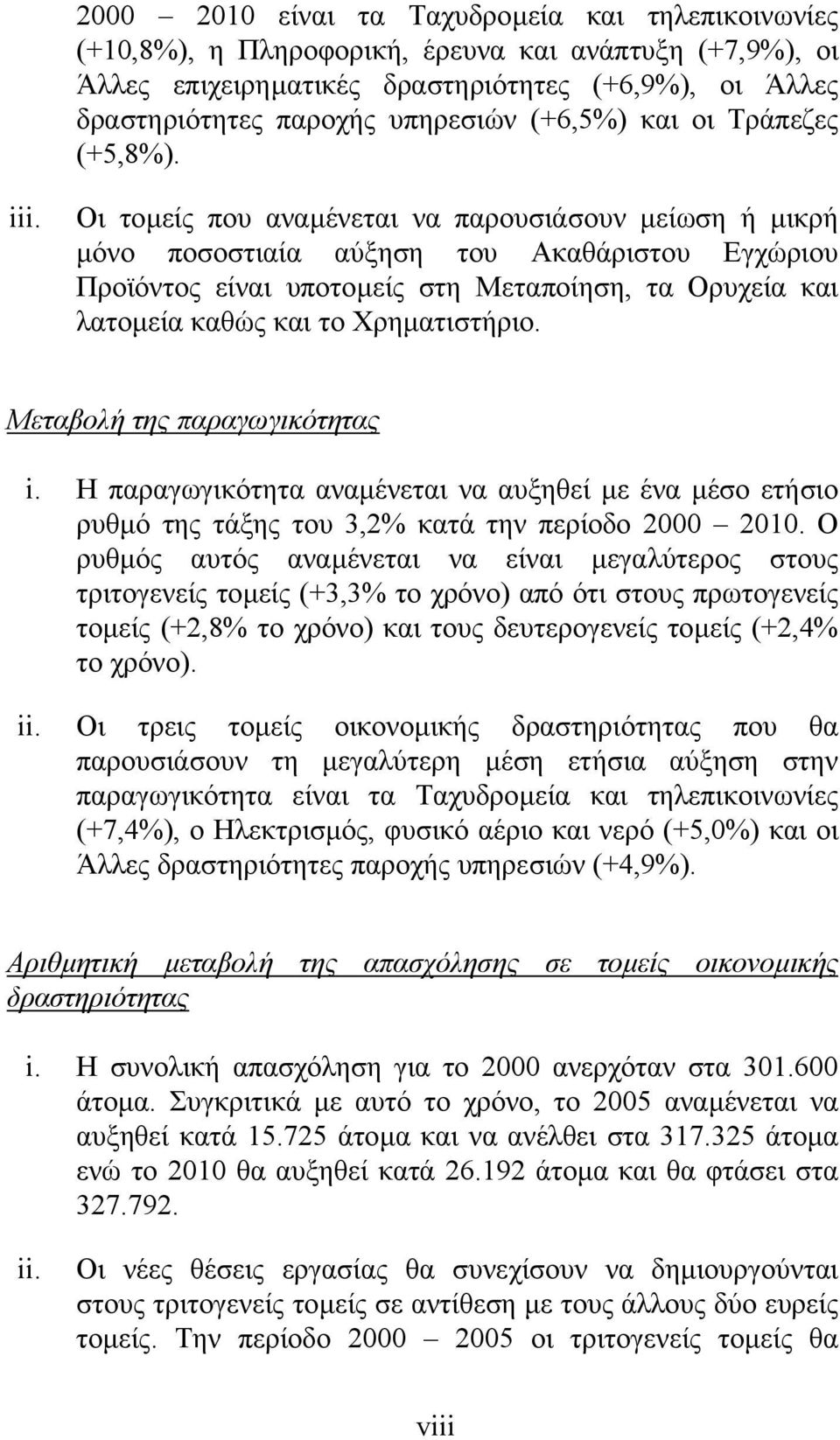 Οι τοµείς που αναµένεται να παρουσιάσουν µείωση ή µικρή µόνο ποσοστιαία αύξηση του Ακαθάριστου Εγχώριου Προϊόντος είναι υποτοµείς στη Μεταποίηση, τα Ορυχεία και λατοµεία καθώς και το Χρηµατιστήριο.