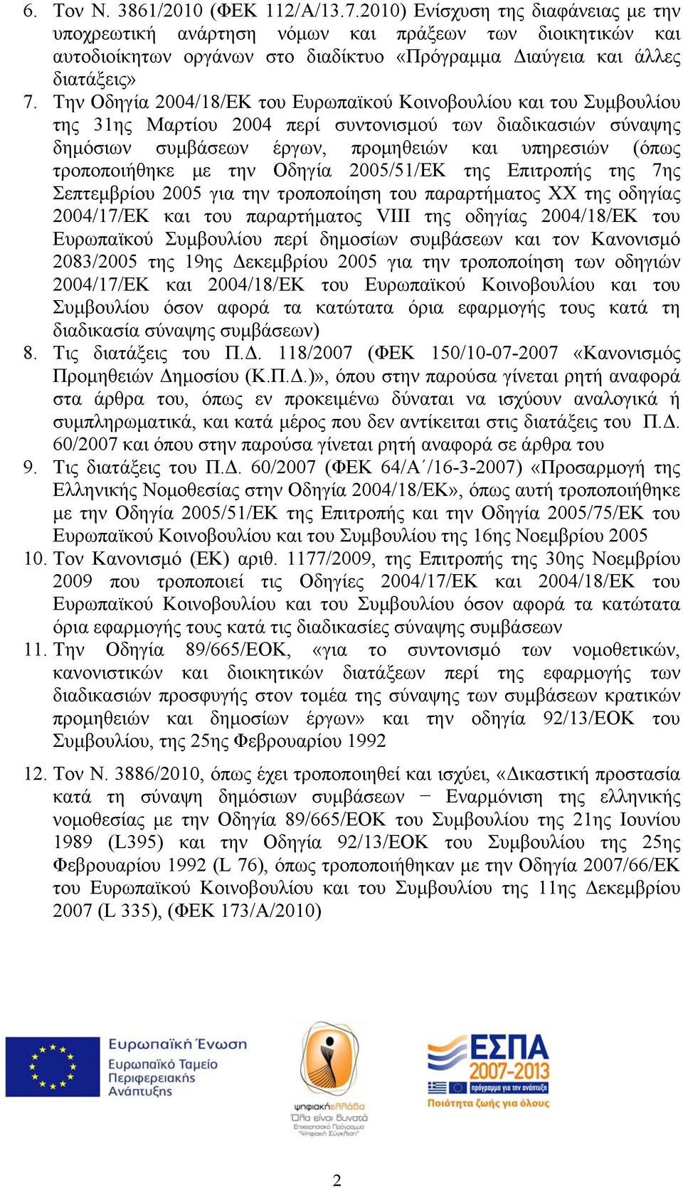 Την Οδηγία 2004/18/ΕΚ του Ευρωπαϊκού Κοινοβουλίου και του Συμβουλίου της 31ης Μαρτίου 2004 περί συντονισμού των διαδικασιών σύναψης δημόσιων συμβάσεων έργων, προμηθειών και υπηρεσιών (όπως