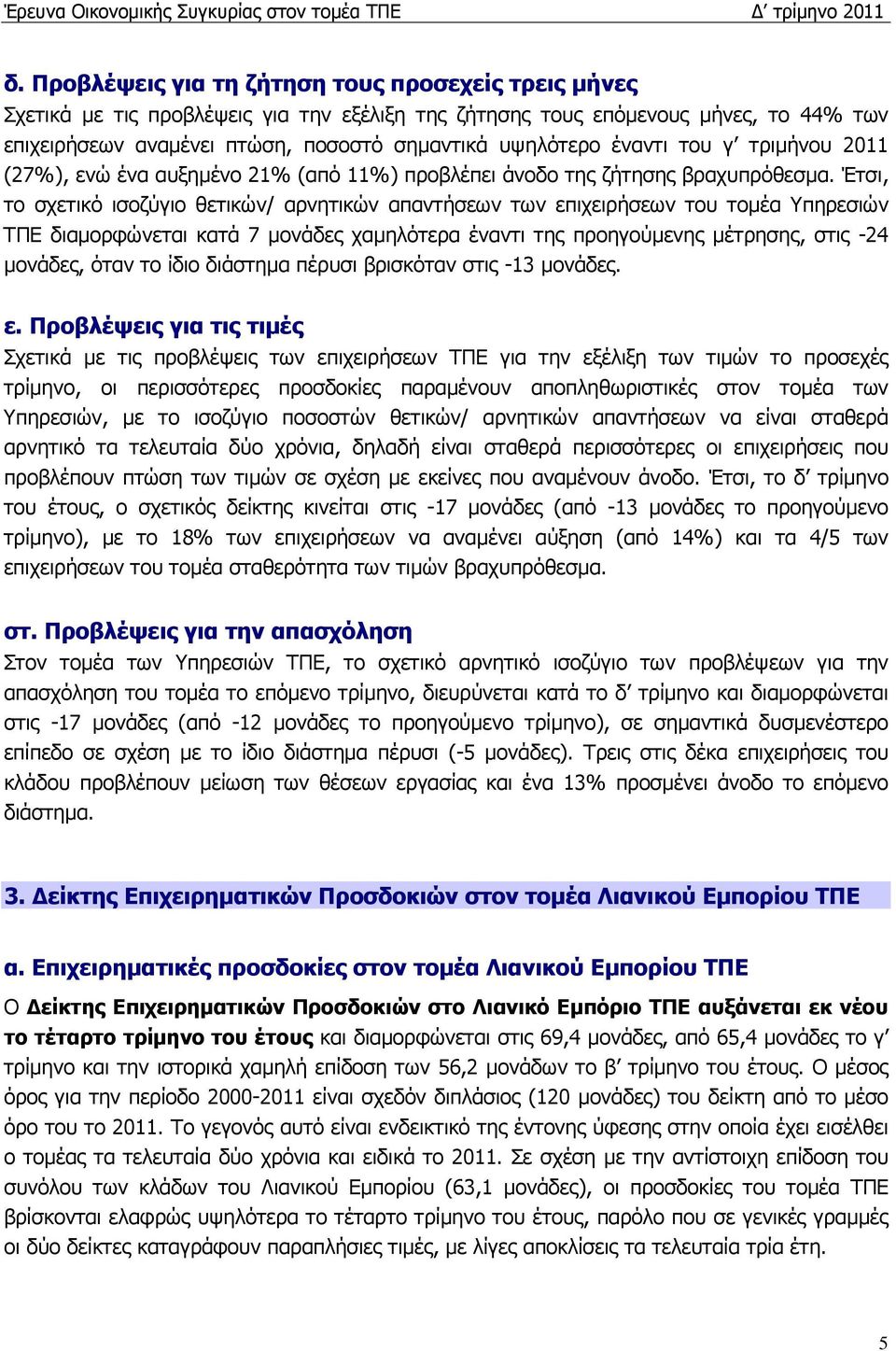 Έτσι, το σχετικό ισοζύγιο θετικών/ αρνητικών απαντήσεων των επιχειρήσεων του τοµέα Υπηρεσιών ΤΠΕ διαµορφώνεται κατά 7 µονάδες χαµηλότερα έναντι της προηγούµενης µέτρησης, στις -24 µονάδες, όταν το