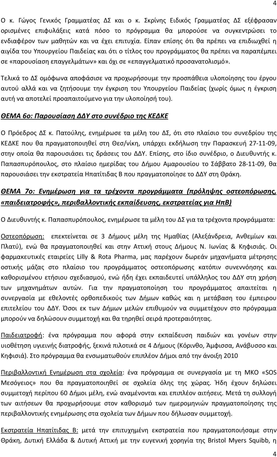 Είπαν επίσης ότι θα πρέπει να επιδιωχθεί η αιγίδα του Υπουργείου Παιδείας και ότι ο τίτλος του προγράμματος θα πρέπει να παραπέμπει σε «παρουσίαση επαγγελμάτων» και όχι σε «επαγγελματικό