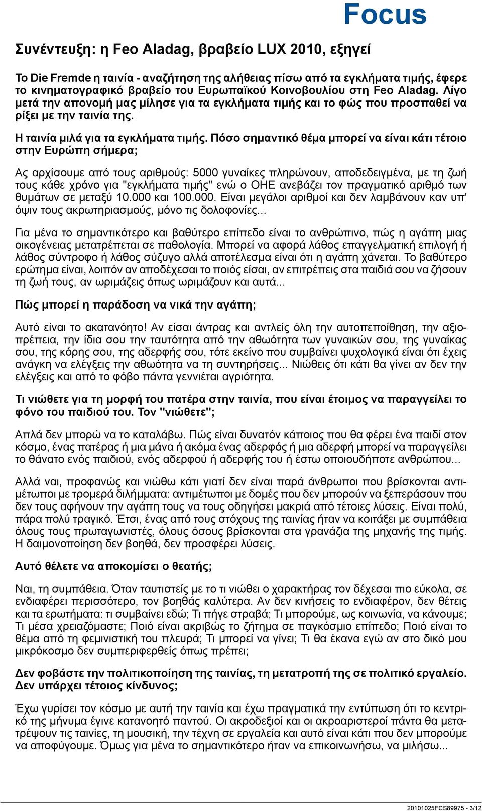 Πόσο σημαντικό θέμα μπορεί να είναι κάτι τέτοιο στην Ευρώπη σήμερα; Ας αρχίσουμε από τους αριθμούς: 5000 γυναίκες πληρώνουν, αποδεδειγμένα, με τη ζωή τους κάθε χρόνο για "εγκλήματα τιμής" ενώ ο ΟΗΕ