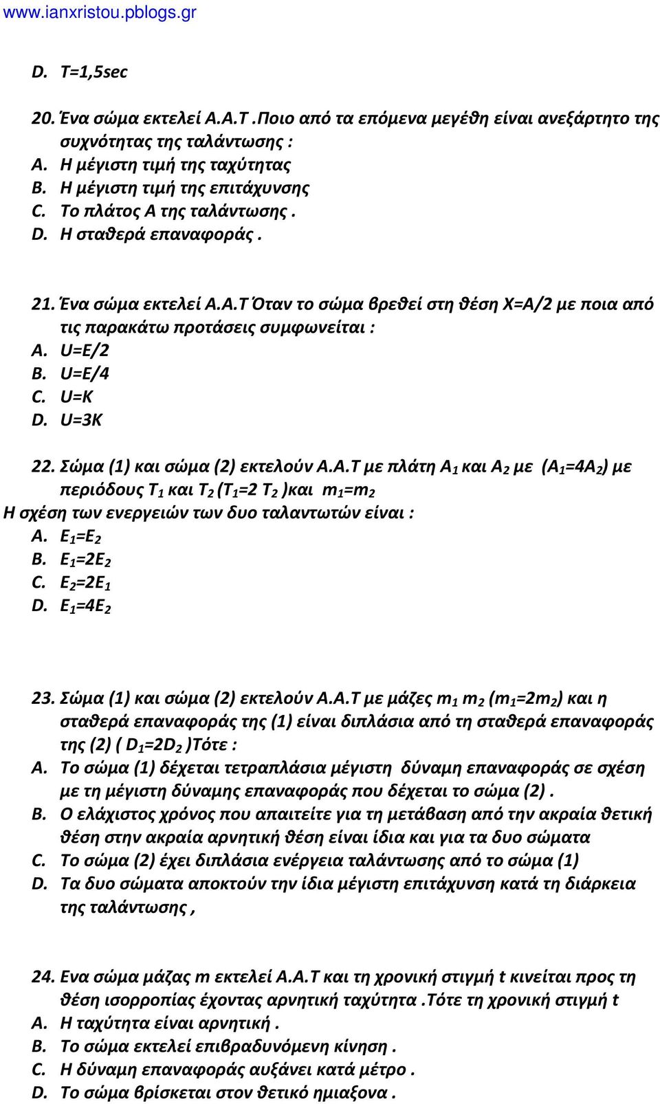 Σώμα (1) και σώμα () εκτελούν Α.Α.Τ με πλάτη Α 1 και Α με (Α 1 =4Α ) με περιόδους Τ 1 και Τ (Τ 1 = Τ )και m 1 =m Η σχέση των ενεργειών των δυο ταλαντωτών είναι : A. Ε 1 =Ε B. Ε 1 =Ε C. Ε =Ε 1 D.