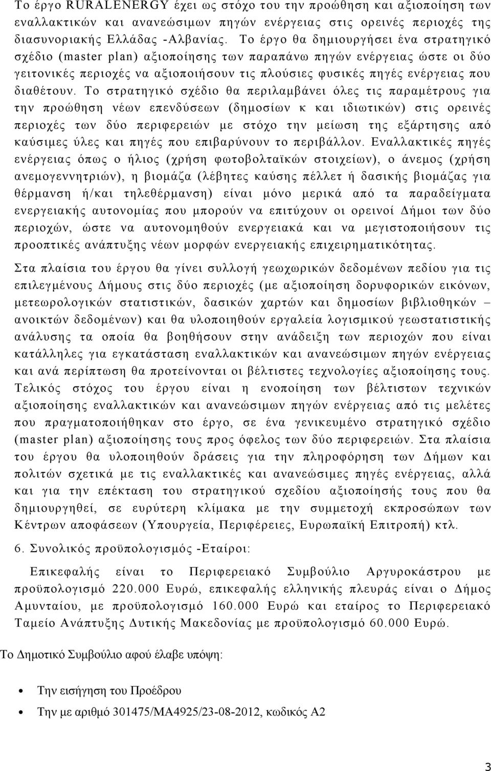 Το στρατηγικό σχέδιο θα περιλαμβάνει όλες τις παραμέτρους για την προώθηση νέων επενδύσεων (δημοσίων κ και ιδιωτικών) στις ορεινές περιοχές των δύο περιφερειών με στόχο την μείωση της εξάρτησης από