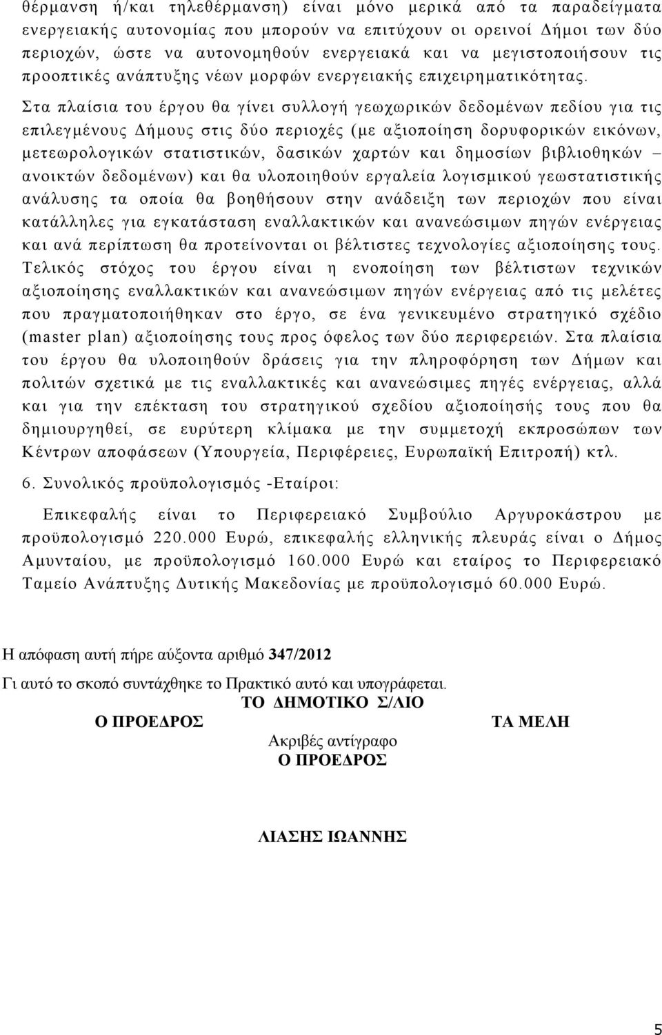 Στα πλαίσια του έργου θα γίνει συλλογή γεωχωρικών δεδομένων πεδίου για τις επιλεγμένους Δήμους στις δύο περιοχές (με αξιοποίηση δορυφορικών εικόνων, μετεωρολογικών στατιστικών, δασικών χαρτών και