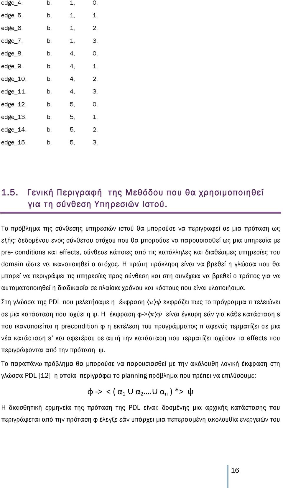 Το πρόβλημα της σύνθεσης υπηρεσιών ιστού θα μπορούσε να περιγραφεί σε μια πρόταση ως εξής: δεδομένου ενός σύνθετου στόχου που θα μπορούσε να παρουσιασθεί ως μια υπηρεσία με pre- conditions και