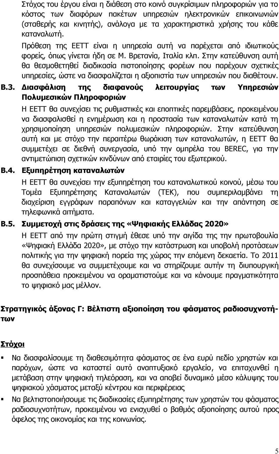 του κάθε καταναλωτή. Πρόθεση της ΕΕΤΤ είναι η υπηρεσία αυτή να παρέχεται από ιδιωτικούς φορείς, όπως γίνεται ήδη σε Μ. Βρετανία, Ιταλία κλπ.