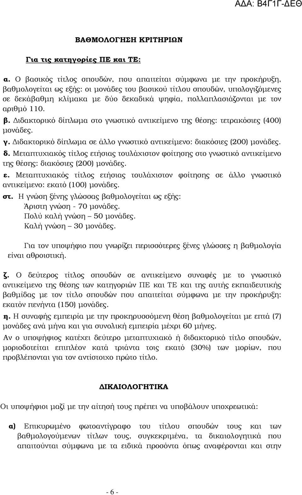 πολλαπλασιάζονται µε τον αριθµό 110. β. ιδακτορικό δίπλωµα στο γνωστικό αντικείµενο της θέσης: τετρακόσιες (400) µονάδες. γ. ιδακτορικό δίπλωµα σε άλλο γνωστικό αντικείµενο: διακόσιες (200) µονάδες.