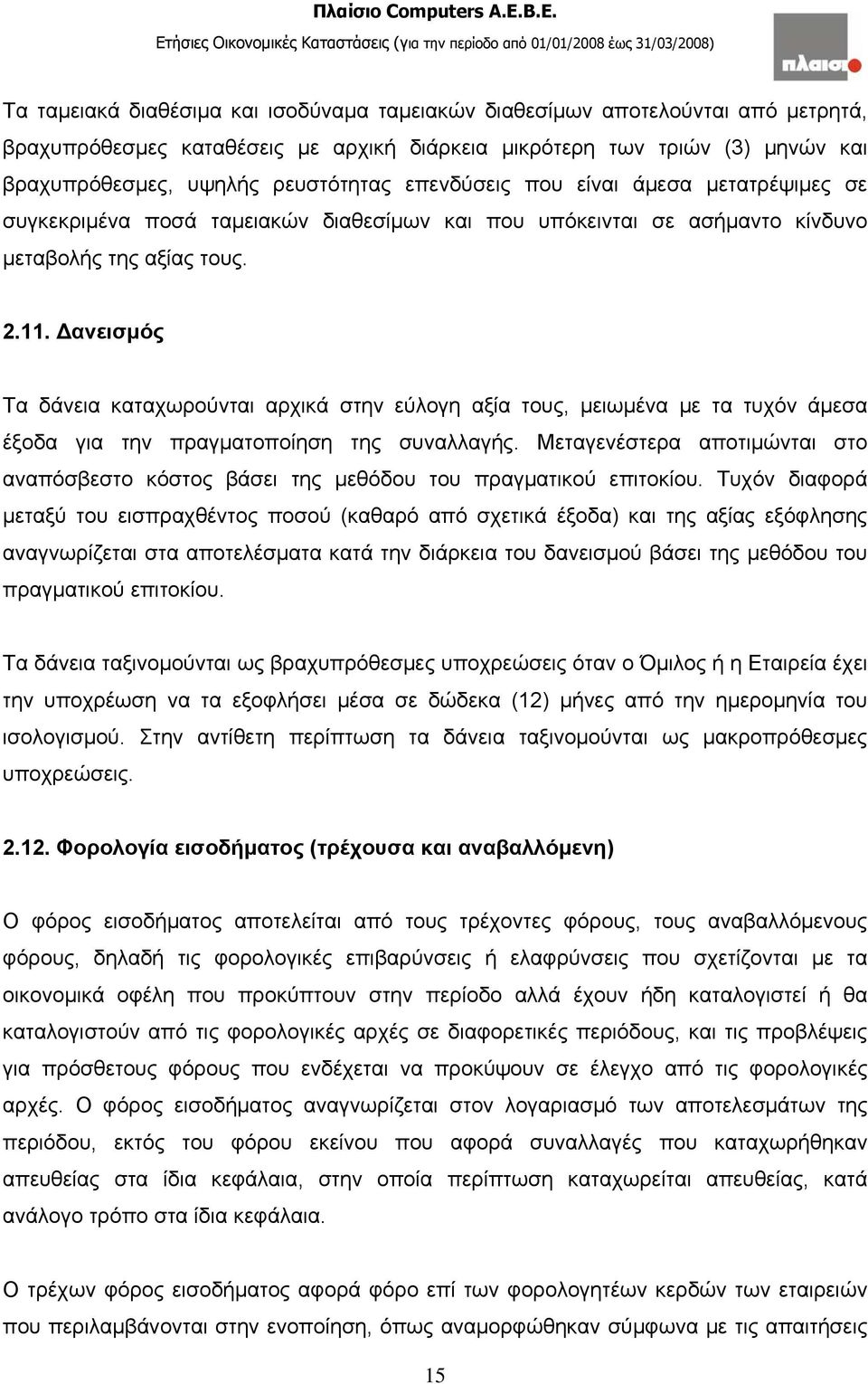 Δανεισμός Τα δάνεια καταχωρούνται αρχικά στην εύλογη αξία τους, μειωμένα με τα τυχόν άμεσα έξοδα για την πραγματοποίηση της συναλλαγής.