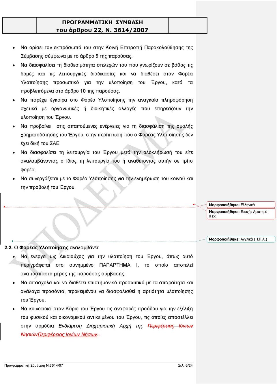 προβλεπόμενα στο άρθρο 10 της παρούσας. Να παρέχει έγκαιρα στο Φορέα Υλοποίησης την αναγκαία πληροφόρηση σχετικά με οργανωτικές ή διοικητικές αλλαγές που επηρεάζουν την υλοποίηση του Έργου.