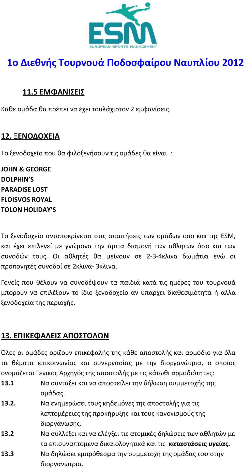 καιι της ESM, και έχει επιλεγεί με γνώμονα την άρτια διαμονή των αθλητών όσο και των συνοδών τους. Οι αθλητές θα μείνουν σε 2 3 4κλινα δωμάτιαα ενώ οι προπονητές συνοδοί σε 2κλινα 3κλινα.