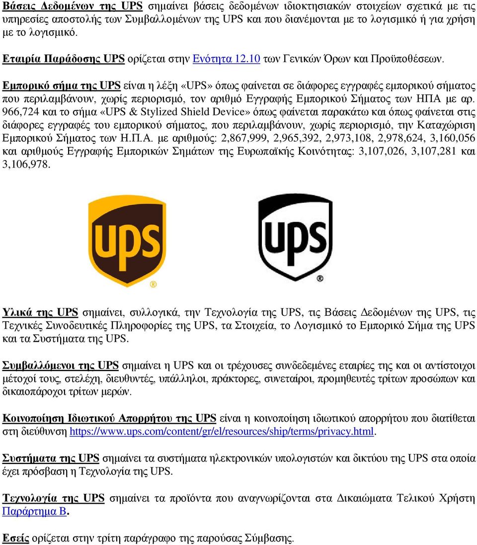 Εμπορικό σήμα της UPS είναι η λέξη «UPS» όπως φαίνεται σε διάφορες εγγραφές εμπορικού σήματος που περιλαμβάνουν, χωρίς περιορισμό, τον αριθμό Εγγραφής Εμπορικού Σήματος των ΗΠΑ με αρ.