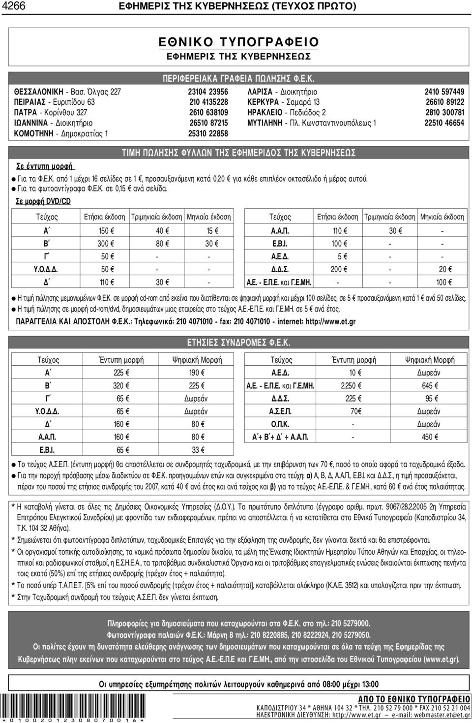 Διοικητήριο 26510 87215 ΜΥΤΙΛΗΝΗ Πλ. Κωνσταντινουπόλεως 1 22510 46654 ΚΟΜΟΤΗΝΗ Δημοκρατίας 1 25310 22858 Σε έντυπη ημορφή ΤΙΜΗ ΠΩΛΗΣΗΣ ΦΥΛΛΩΝ ΤΗΣ ΕΦΗΜΕΡΙΔΟΣ ΤΗΣ ΚΥΒΕΡΝΗΣΕΩΣ Για τα Φ.Ε.Κ. από 1 μέχρι 16 σελίδες σε 1, προσαυξανόμενη κατά 0,20 για κάθε επιπλέον οκτασέλιδο ή μέρος αυτού.