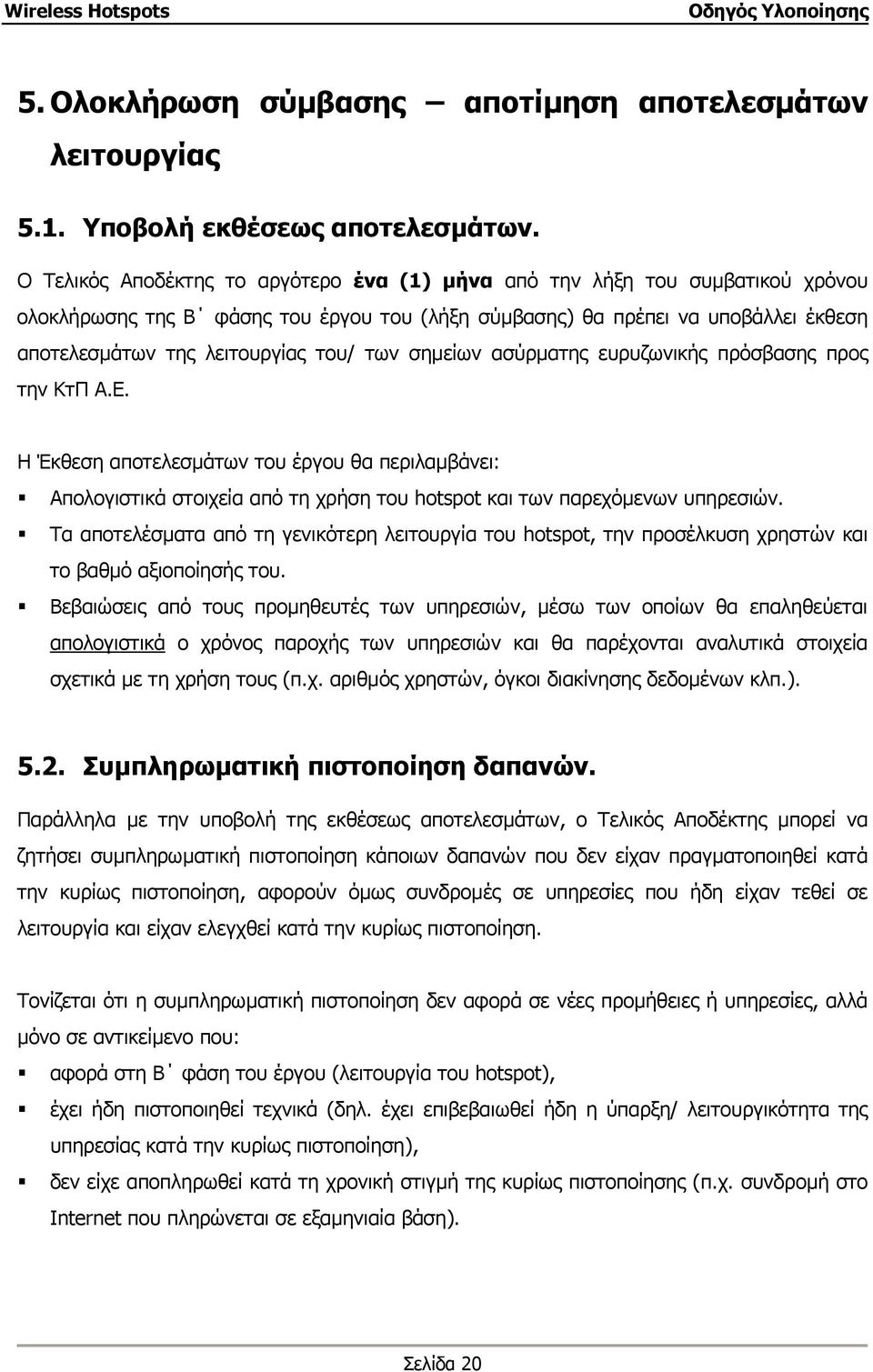 των σηµείων ασύρµατης ευρυζωνικής πρόσβασης προς την ΚτΠ Α.Ε. Η Έκθεση αποτελεσµάτων του έργου θα περιλαµβάνει: Απολογιστικά στοιχεία από τη χρήση του hotspot και των παρεχόµενων υπηρεσιών.