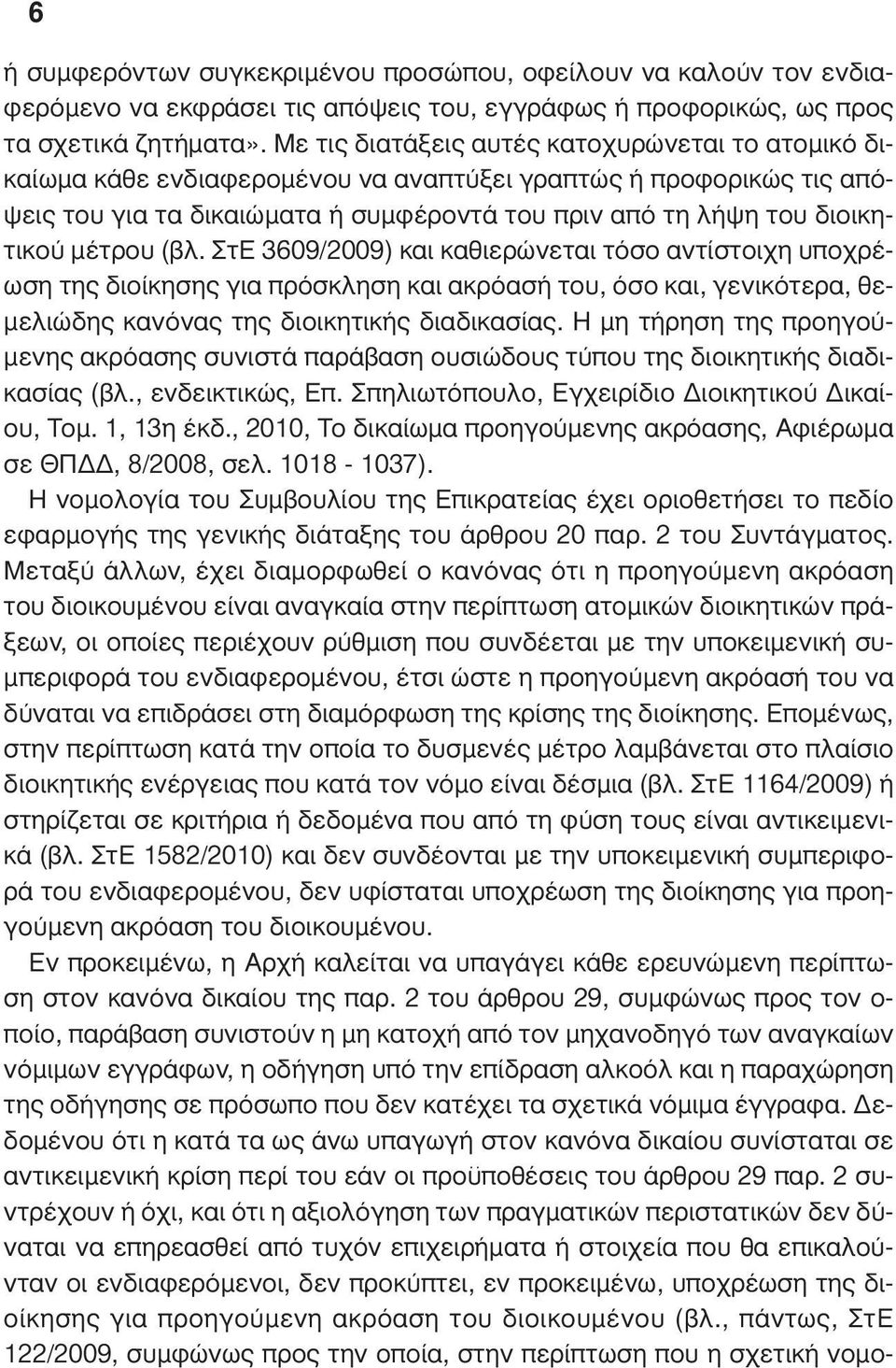 µέτρου (βλ. ΣτΕ 3609/2009) και καθιερώνεται τόσο αντίστοιχη υποχρέωση της διοίκησης για πρόσκληση και ακρόασή του, όσο και, γενικότερα, θε- µελιώδης κανόνας της διοικητικής διαδικασίας.