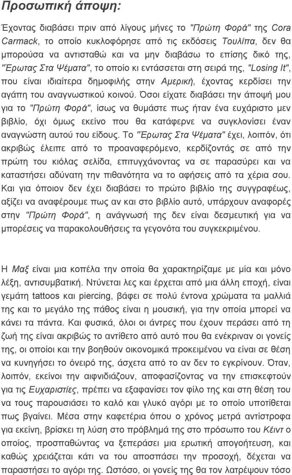 Όσοι είχατε διαβάσει την άποψή μου για το "Πρώτη Φορά", ίσως να θυμάστε πως ήταν ένα ευχάριστο μεν βιβλίο, όχι όμως εκείνο που θα κατάφερνε να συγκλονίσει έναν αναγνώστη αυτού του είδους.