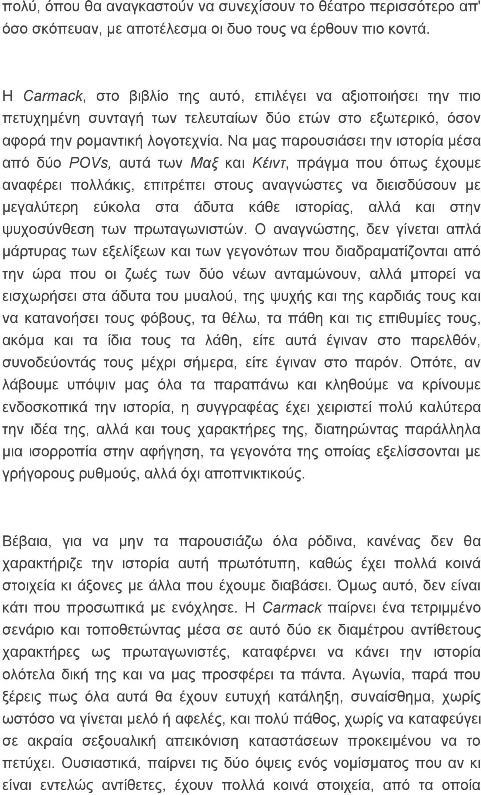 Να μας παρουσιάσει την ιστορία μέσα από δύο POVs, αυτά των Μαξ και Κέιντ, πράγμα που όπως έχουμε αναφέρει πολλάκις, επιτρέπει στους αναγνώστες να διεισδύσουν με μεγαλύτερη εύκολα στα άδυτα κάθε