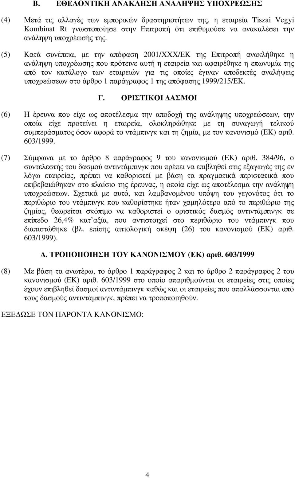 (5) Κατά συνέπεια, µε την απόφαση 2001/ΧΧΧ/ΕΚ της Επιτροπή ανακλήθηκε η ανάληψη υποχρέωσης που πρότεινε αυτή η εταιρεία και αφαιρέθηκε η επωνυµία της από τον κατάλογο των εταιρειών για τις οποίες