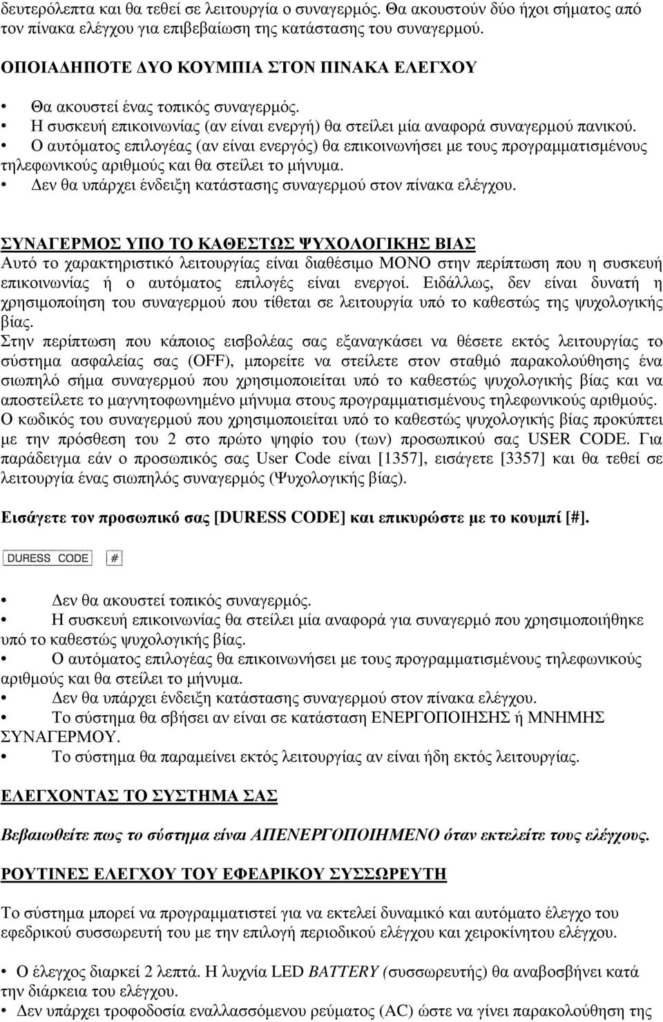 Ο αυτόµατος επιλογέας (αν είναι ενεργός) θα επικοινωνήσει µε τους προγραµµατισµένους τηλεφωνικούς αριθµούς και θα στείλει το µήνυµα. εν θα υπάρχει ένδειξη κατάστασης συναγερµού στον πίνακα ελέγχου.