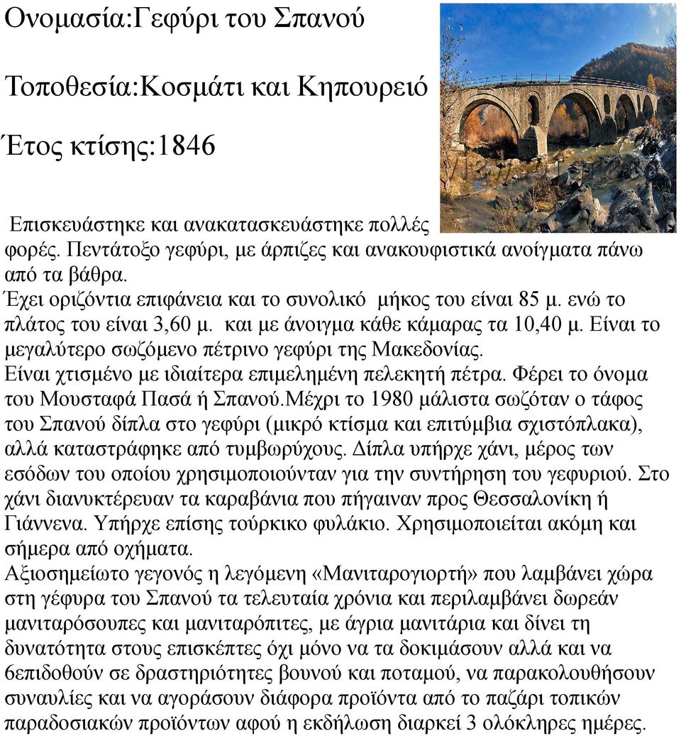 και με άνοιγμα κάθε κάμαρας τα 10,40 μ. Είναι το μεγαλύτερο σωζόμενο πέτρινο γεφύρι της Μακεδονίας. Είναι χτισμένο με ιδιαίτερα επιμελημένη πελεκητή πέτρα. Φέρει το όνομα του Μουσταφά Πασά ή Σπανού.