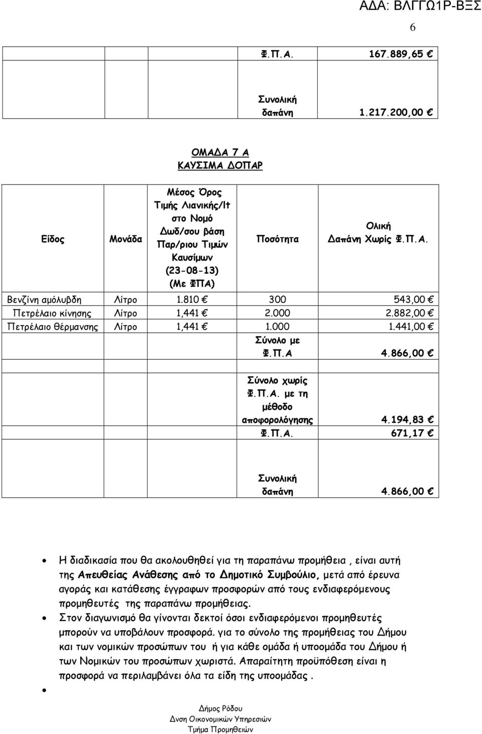 866,00 Η διαδικασία που θα ακολουθηθεί για τη παραπάνω προµήθεια, είναι αυτή της Απευθείας Ανάθεσης από το ηµοτικό Συµβούλιο, µετά από έρευνα αγοράς και κατάθεσης έγγραφων προσφορών από τους