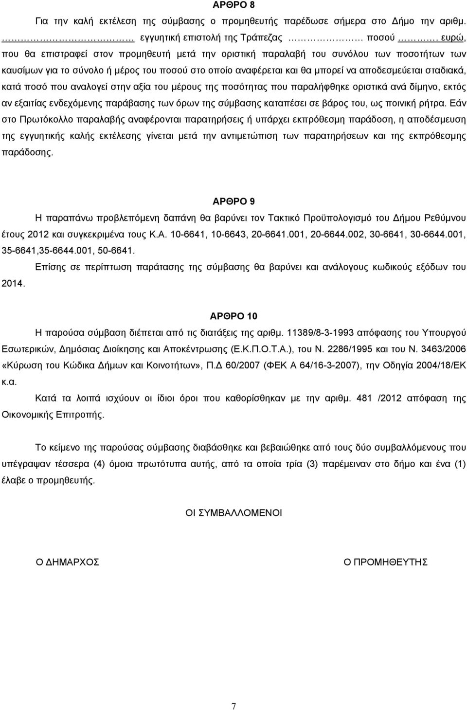 κατά ποσό που αναλογεί στην αξία του μέρους της ποσότητας που παραλήφθηκε οριστικά ανά δίμηνο, εκτός αν εξαιτίας ενδεχόμενης παράβασης των όρων της σύμβασης καταπέσει σε βάρος του, ως ποινική ρήτρα.