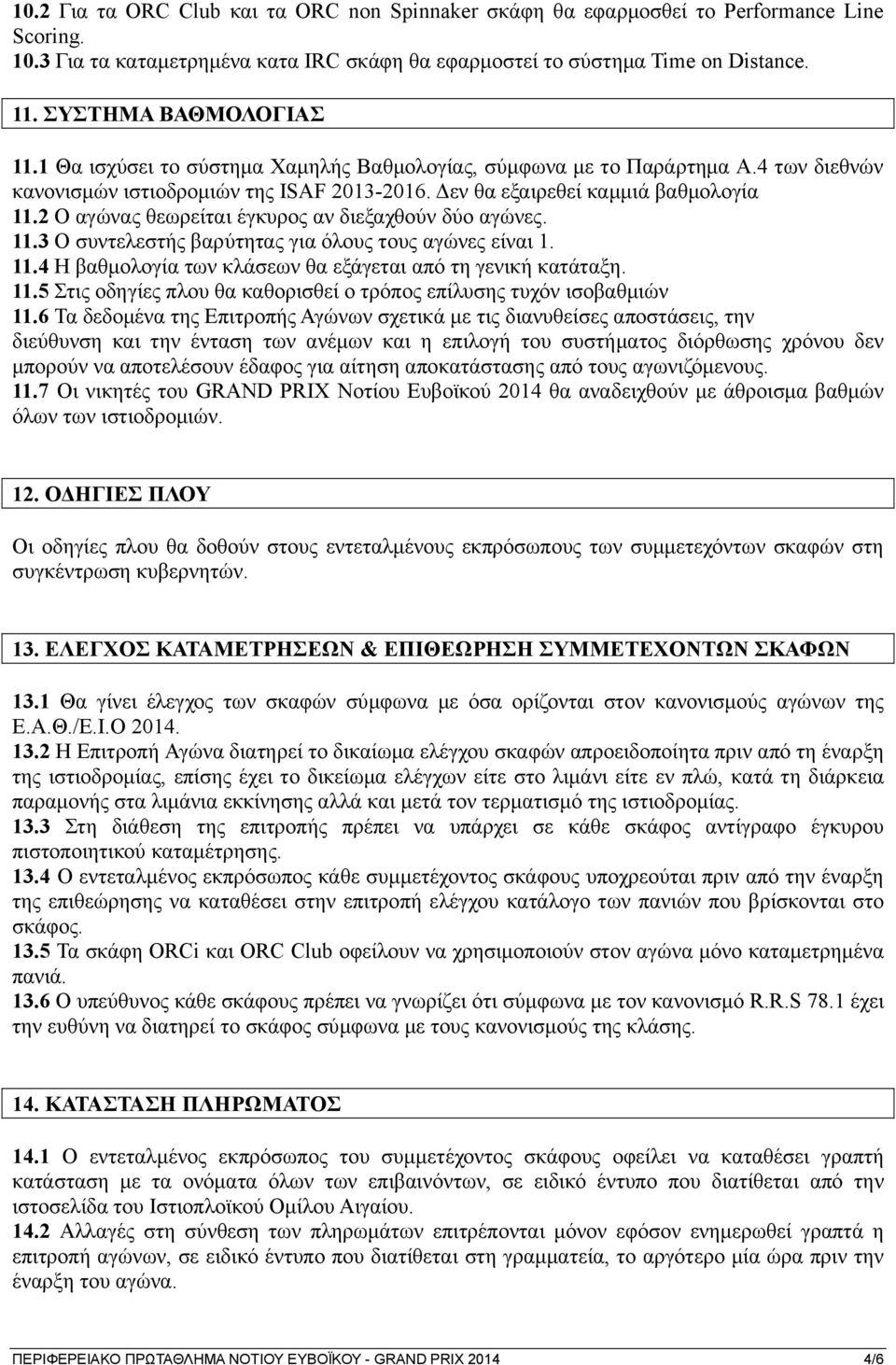 2 Ο αγώνας θεωρείται έγκυρος αν διεξαχθούν δύο αγώνες. 11.3 Ο συντελεστής βαρύτητας για όλους τους αγώνες είναι 1. 11.4 Η βαθμολογία των κλάσεων θα εξάγεται από τη γενική κατάταξη. 11.5 Στις οδηγίες πλου θα καθορισθεί ο τρόπος επίλυσης τυχόν ισοβαθμιών 11.