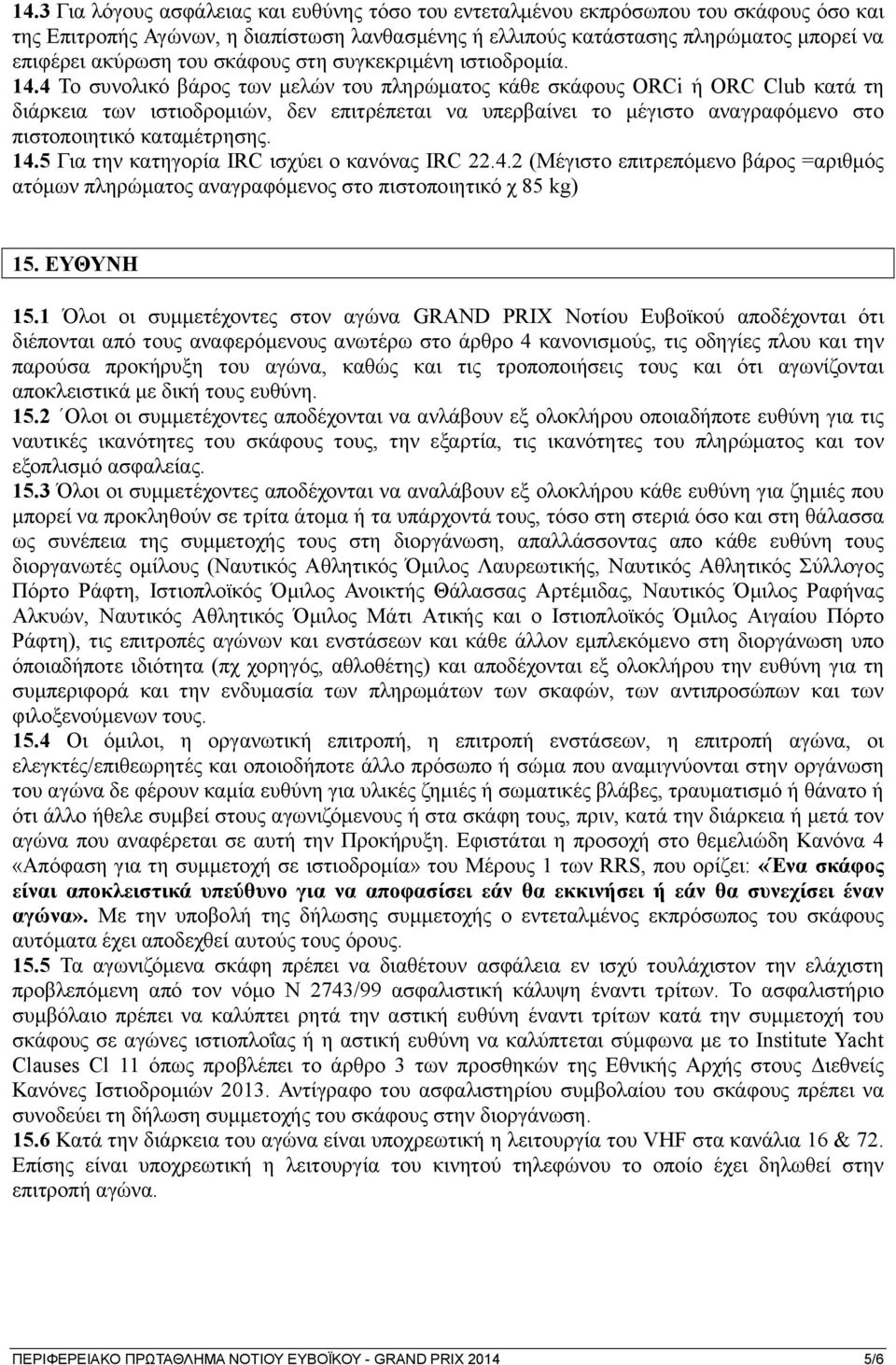 4 Το συνολικό βάρος των μελών του πληρώματος κάθε σκάφους ORCi ή ORC Club κατά τη διάρκεια των ιστιοδρομιών, δεν επιτρέπεται να υπερβαίνει το μέγιστο αναγραφόμενο στο πιστοποιητικό καταμέτρησης. 14.