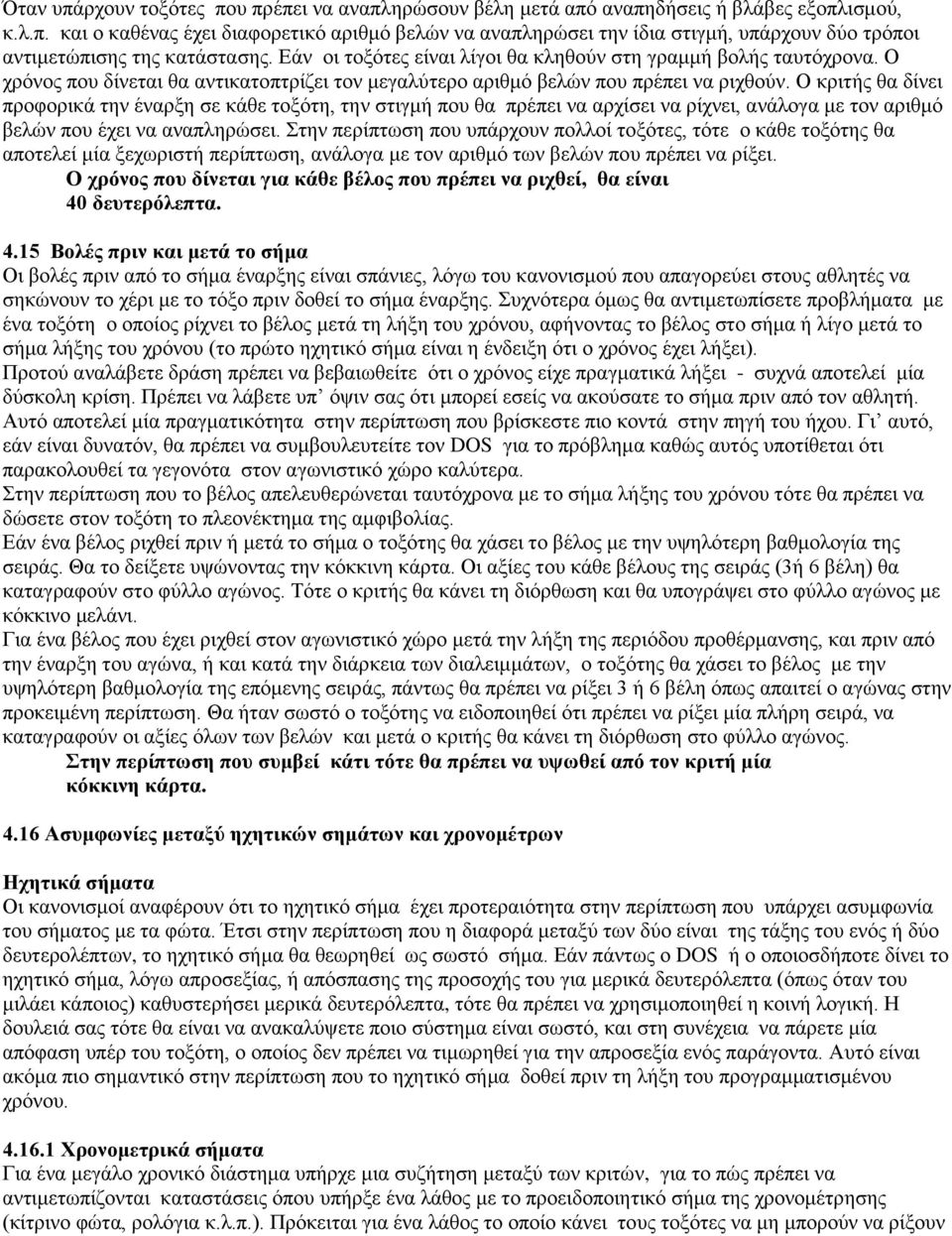 Ο κριτής θα δίνει προφορικά την έναρξη σε κάθε τοξότη, την στιγμή που θα πρέπει να αρχίσει να ρίχνει, ανάλογα με τον αριθμό βελών που έχει να αναπληρώσει.