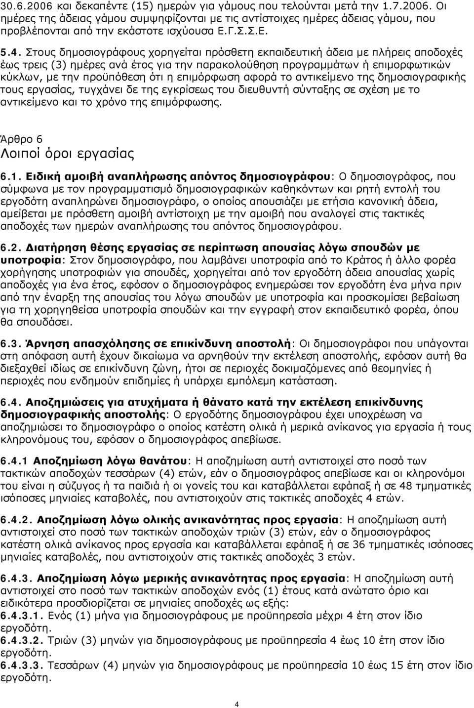 Στους δημοσιογράφους χορηγείται πρόσθετη εκπαιδευτική άδεια με πλήρεις αποδοχές έως τρεις (3) ημέρες ανά έτος για την παρακολούθηση προγραμμάτων ή επιμορφωτικών κύκλων, με την προϋπόθεση ότι η