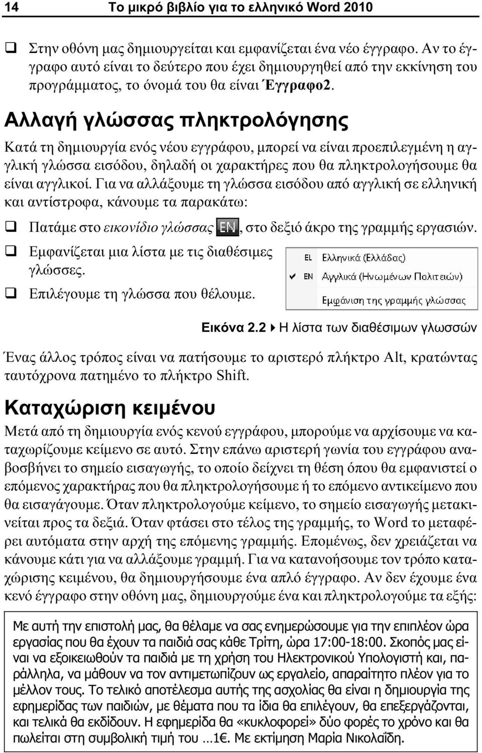 Αλλαγή γλώσσας πληκτρολόγησης Κατά τη δημιουργία ενός νέου εγγράφου, μπορεί να είναι προεπιλεγμένη η αγγλική γλώσσα εισόδου, δηλαδή οι χαρακτήρες που θα πληκτρολογήσουμε θα είναι αγγλικοί.