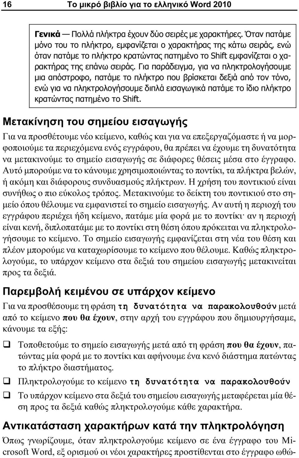 Για παράδειγμα, για να πληκτρολογήσουμε μια απόστροφο, πατάμε το πλήκτρο που βρίσκεται δεξιά από τον τόνο, ενώ για να πληκτρολογήσουμε διπλά εισαγωγικά πατάμε το ίδιο πλήκτρο κρατώντας πατημένο το