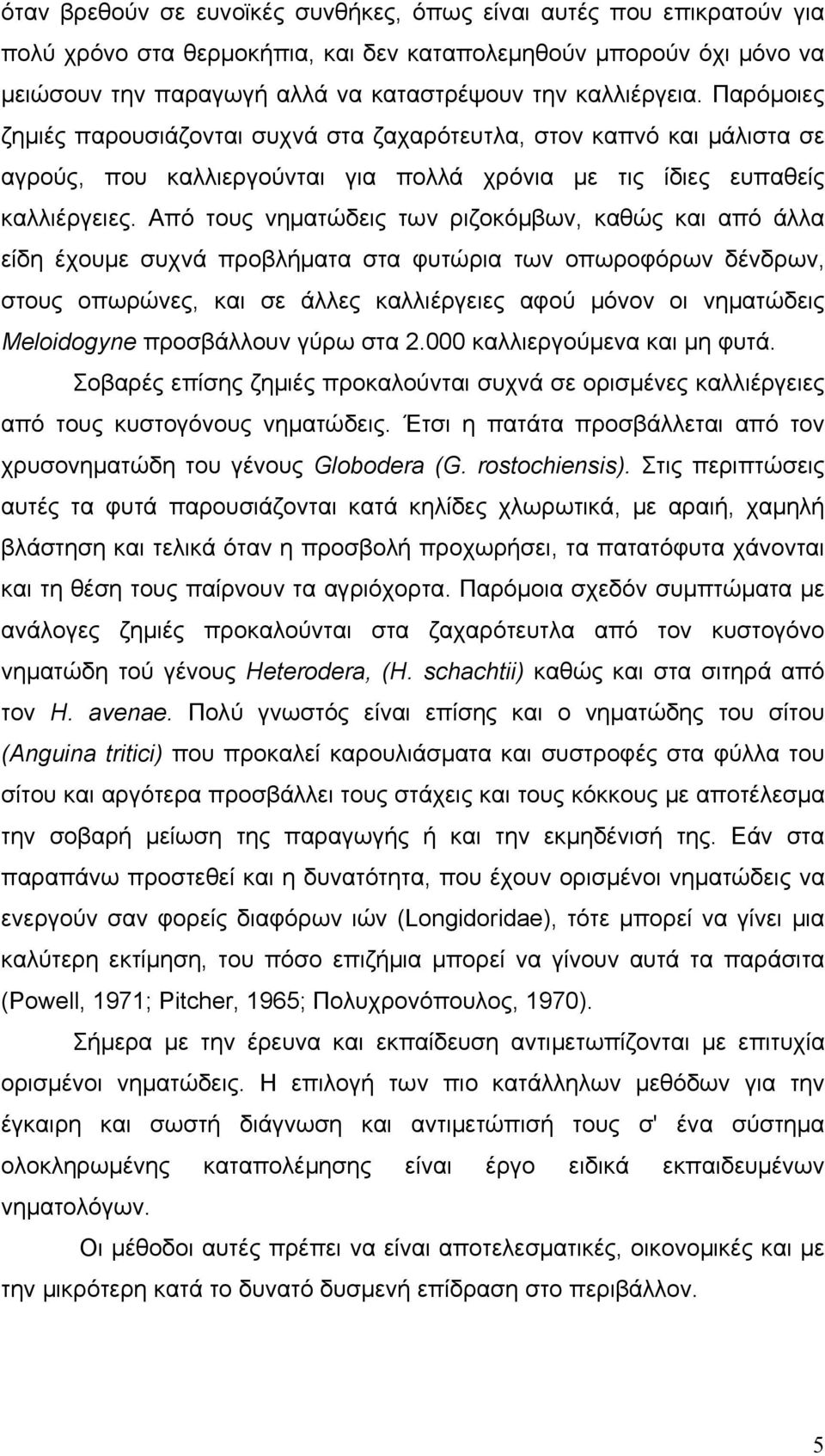 Από τους νηματώδεις των ριζοκόμβων, καθώς και από άλλα είδη έχουμε συχνά προβλήματα στα φυτώρια των οπωροφόρων δένδρων, στους οπωρώνες, και σε άλλες καλλιέργειες αφού μόνον οι νηματώδεις Meloidogyne