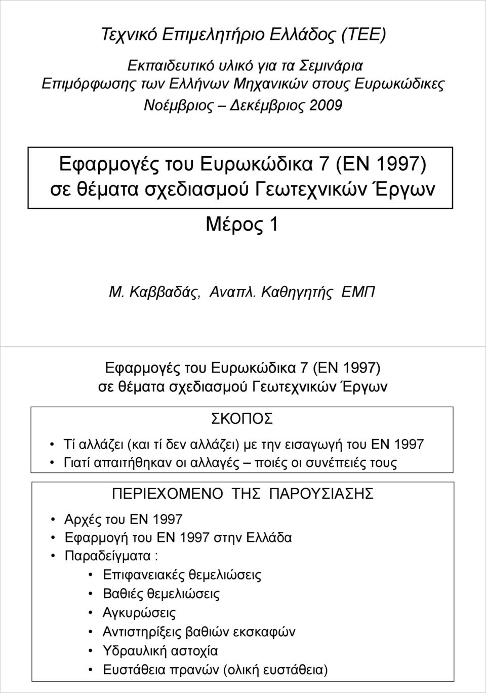 Καθηητής ΕΜΠ Εφαρμοές του Ευρωκώδικα 7 (N 1997) σε θέματα σχεδιασμού Γεωτεχνικών Έρων ΣΚΟΠΟΣ Τί αλλάζει (και τί δεν αλλάζει) με την εισαωή του ΕΝ 1997 Γιατί απαιτήθηκαν