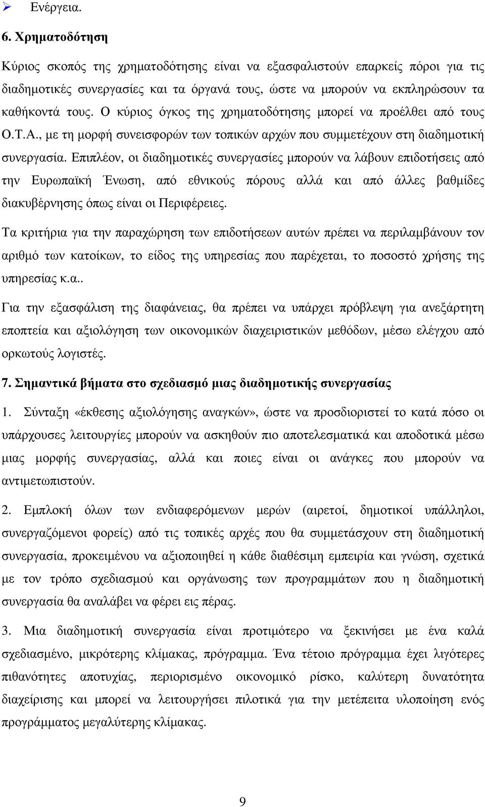 Επιπλέον, οι διαδηµοτικές συνεργασίες µπορούν να λάβουν επιδοτήσεις από την Ευρωπαϊκή Ένωση, από εθνικούς πόρους αλλά και από άλλες βαθµίδες διακυβέρνησης όπως είναι οι Περιφέρειες.