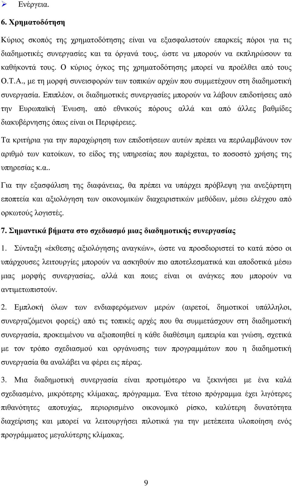 Επιπλέον, οι διαδηµοτικές συνεργασίες µπορούν να λάβουν επιδοτήσεις από την Ευρωπαϊκή Ένωση, από εθνικούς πόρους αλλά και από άλλες βαθµίδες διακυβέρνησης όπως είναι οι Περιφέρειες.