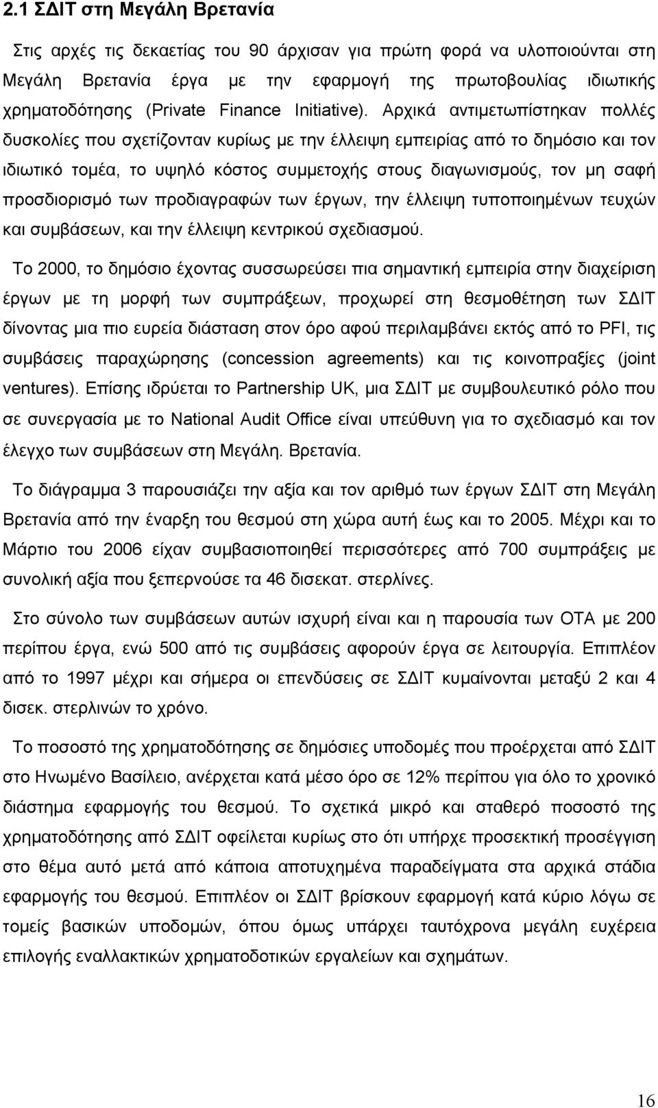 Αρχικά αντιμετωπίστηκαν πολλές δυσκολίες που σχετίζονταν κυρίως με την έλλειψη εμπειρίας από το δημόσιο και τον ιδιωτικό τομέα, το υψηλό κόστος συμμετοχής στους διαγωνισμούς, τον μη σαφή προσδιορισμό