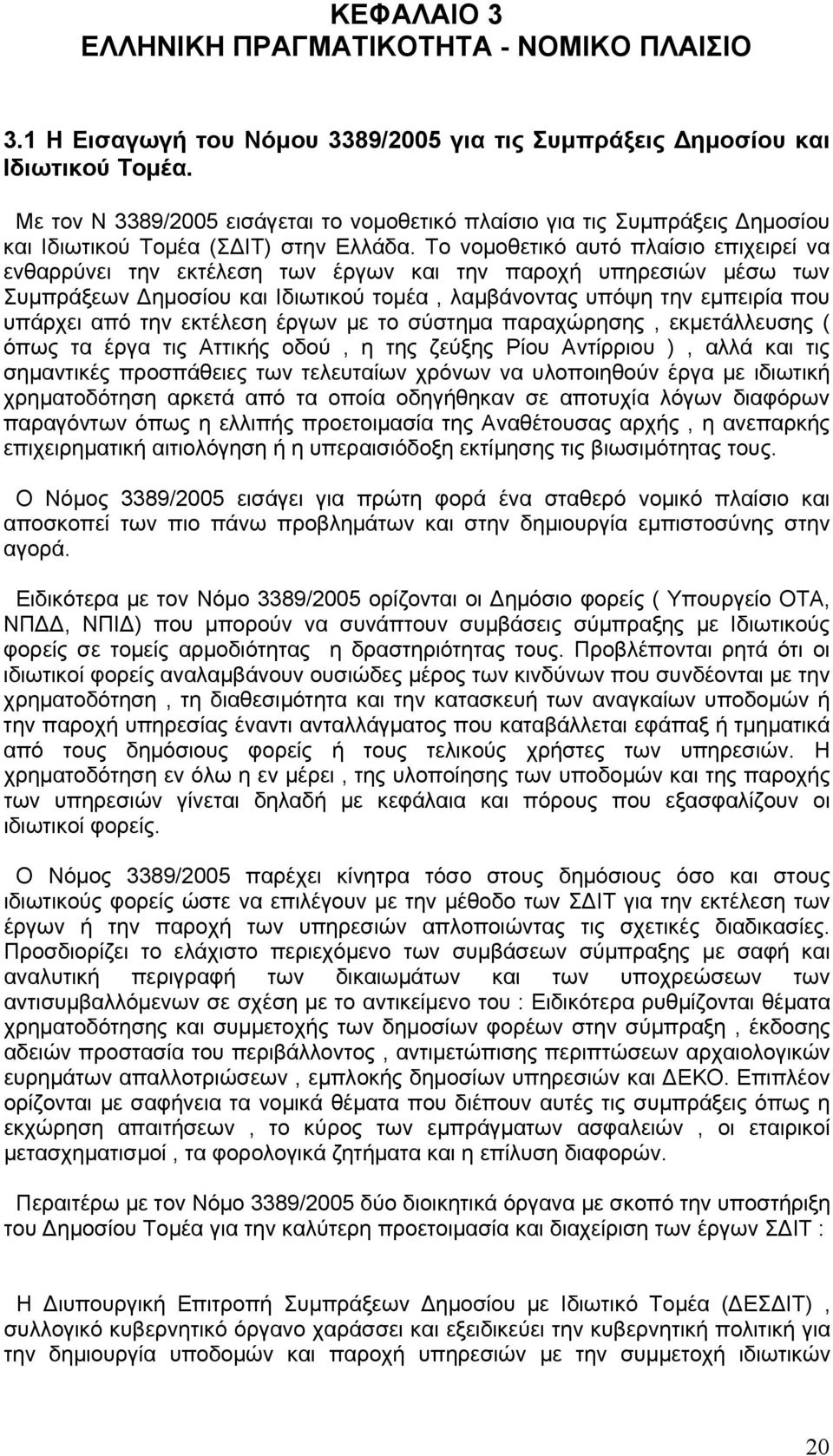 Το νομοθετικό αυτό πλαίσιο επιχειρεί να ενθαρρύνει την εκτέλεση των έργων και την παροχή υπηρεσιών μέσω των Συμπράξεων Δημοσίου και Ιδιωτικού τομέα, λαμβάνοντας υπόψη την εμπειρία που υπάρχει από την