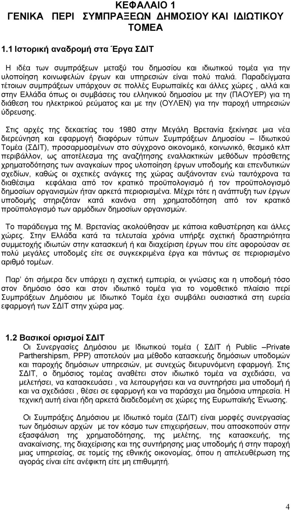 Παραδείγματα τέτοιων συμπράξεων υπάρχουν σε πολλές Ευρωπαϊκές και άλλες χώρες, αλλά και στην Ελλάδα όπως οι συμβάσεις του ελληνικού δημοσίου με την (ΠΑΟΥΕΡ) για τη διάθεση του ηλεκτρικού ρεύματος και